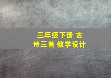 三年级下册 古诗三首 教学设计